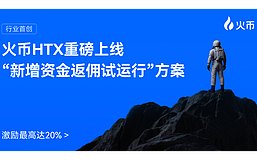 行业首创：火币HTX重磅上线“新增资金返佣试运行”方案 激励最高达20%
